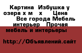 	 Картина“ Избушка у озера“х,м 40х50 › Цена ­ 6 000 - Все города Мебель, интерьер » Прочая мебель и интерьеры   